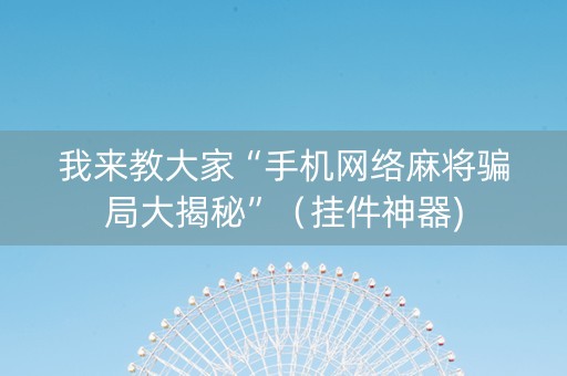 我来教大家“手机网络麻将骗局大揭秘”（挂件神器)