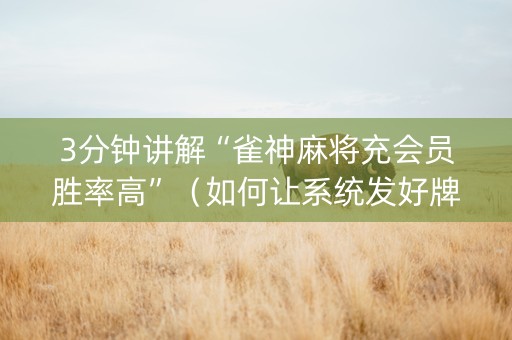 3分钟讲解“雀神麻将充会员胜率高”（如何让系统发好牌)