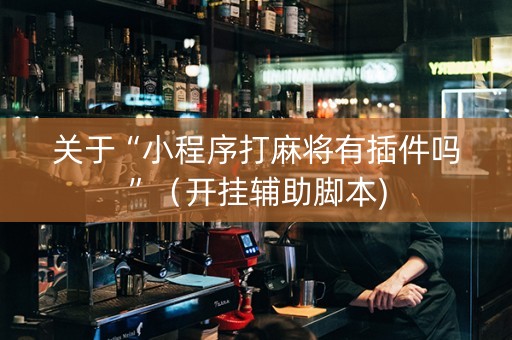 关于“小程序打麻将有插件吗”（开挂辅助脚本)