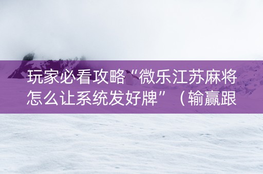 玩家必看攻略“微乐江苏麻将怎么让系统发好牌”（输赢跟id号有关系吗)