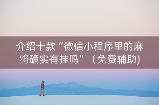 介绍十款“微信小程序里的麻将确实有挂吗”（免费辅助)