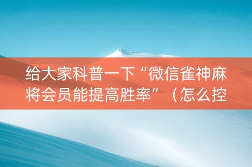 给大家科普一下“微信雀神麻将会员能提高胜率”（怎么控制输赢)