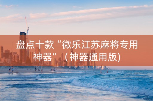 盘点十款“微乐江苏麻将专用神器”（神器通用版)