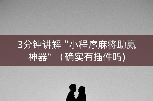 3分钟讲解“小程序麻将助赢神器”（确实有插件吗)
