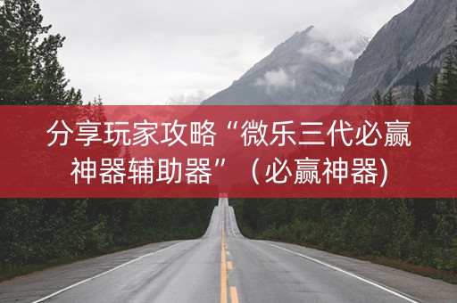 分享玩家攻略“微乐三代必赢神器辅助器”（必赢神器)
