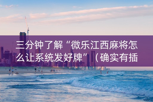 三分钟了解“微乐江西麻将怎么让系统发好牌”（确实有插件吗)