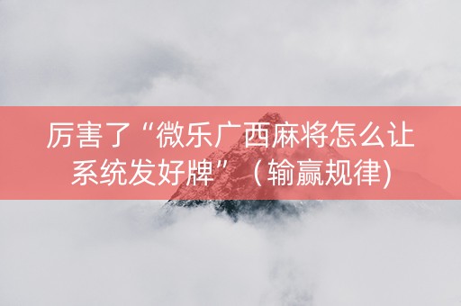 厉害了“微乐广西麻将怎么让系统发好牌”（输赢规律)
