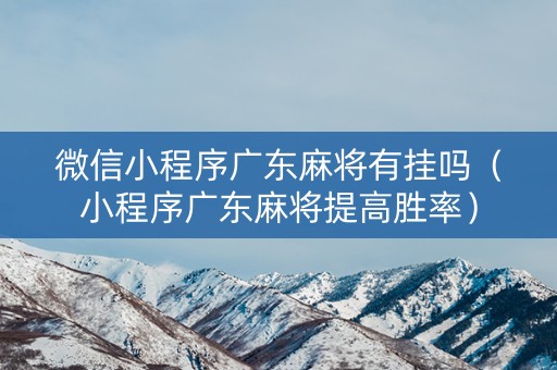 微信小程序广东麻将有挂吗（小程序广东麻将提高胜率）