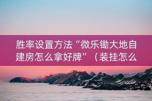 胜率设置方法“微乐锄大地自建房怎么拿好牌”（装挂怎么安装)