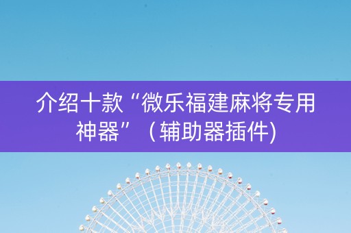 介绍十款“微乐福建麻将专用神器”（辅助器插件)