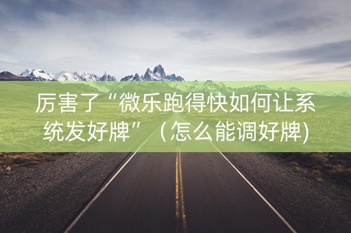 厉害了“微乐跑得快如何让系统发好牌”（怎么能调好牌)