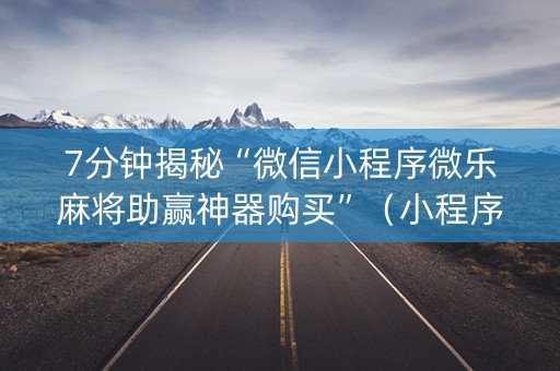 7分钟揭秘“微信小程序微乐麻将助赢神器购买”（小程序必赢神器)