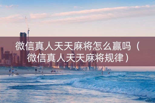 微信真人天天麻将怎么赢吗（微信真人天天麻将规律）