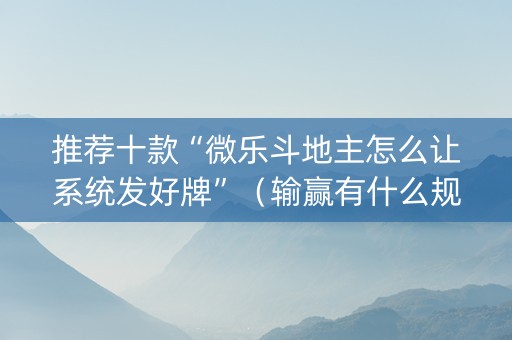 推荐十款“微乐斗地主怎么让系统发好牌”（输赢有什么规律)