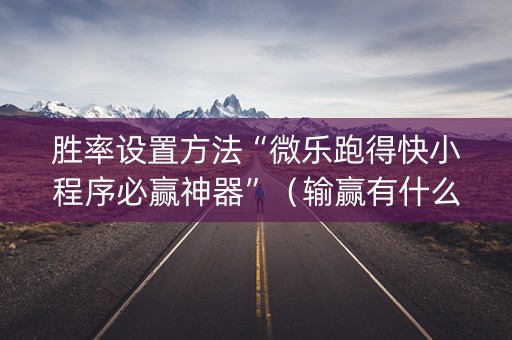 胜率设置方法“微乐跑得快小程序必赢神器”（输赢有什么规律)