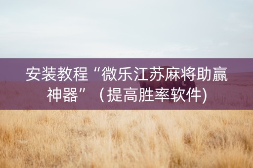 安装教程“微乐江苏麻将助赢神器”（提高胜率软件)