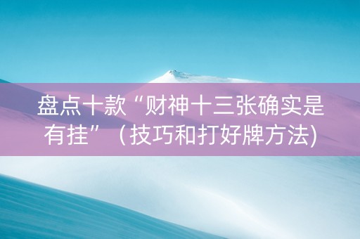 盘点十款“财神十三张确实是有挂”（技巧和打好牌方法)