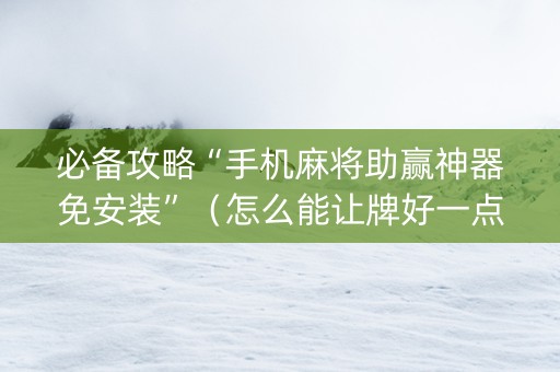 必备攻略“手机麻将助赢神器免安装”（怎么能让牌好一点)
