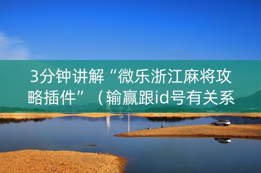 3分钟讲解“微乐浙江麻将攻略插件”（输赢跟id号有关系吗)