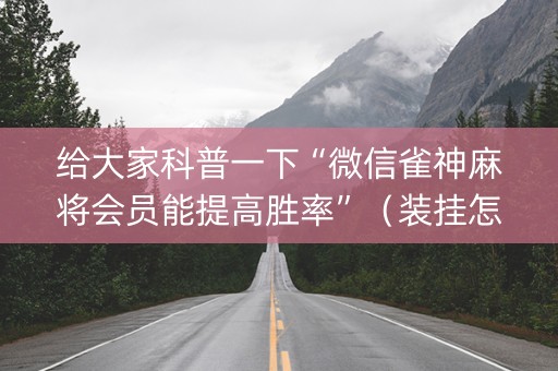 给大家科普一下“微信雀神麻将会员能提高胜率”（装挂怎么安装)