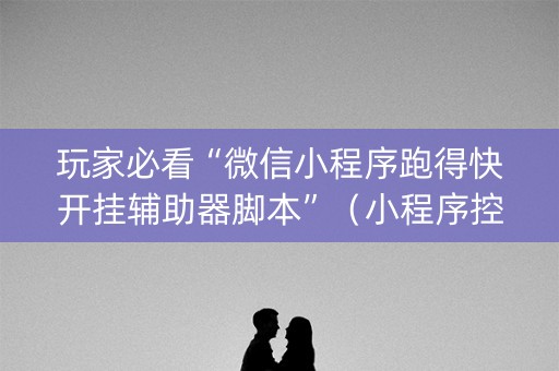 玩家必看“微信小程序跑得快开挂辅助器脚本”（小程序控牌器)