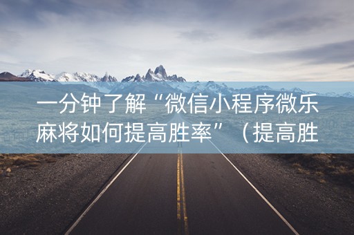 一分钟了解“微信小程序微乐麻将如何提高胜率”（提高胜率技巧)