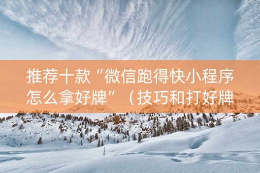 推荐十款“微信跑得快小程序怎么拿好牌”（技巧和打好牌方法)