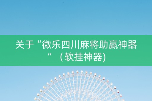 关于“微乐四川麻将助赢神器”（软挂神器)