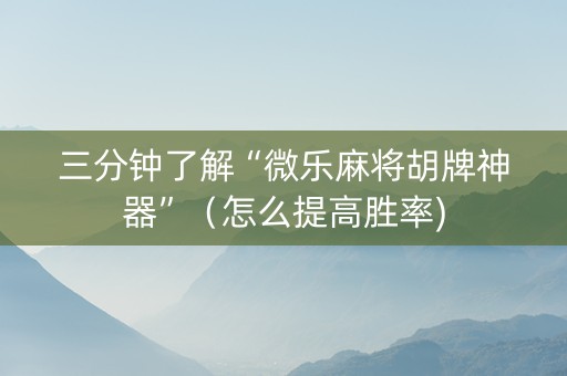 三分钟了解“微乐麻将胡牌神器”（怎么提高胜率)