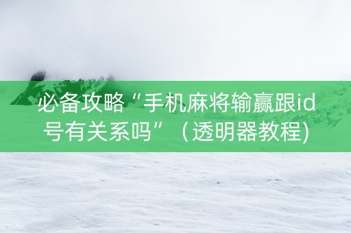 必备攻略“手机麻将输赢跟id号有关系吗”（透明器教程)