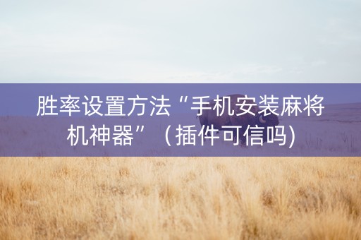 胜率设置方法“手机安装麻将机神器”（插件可信吗)