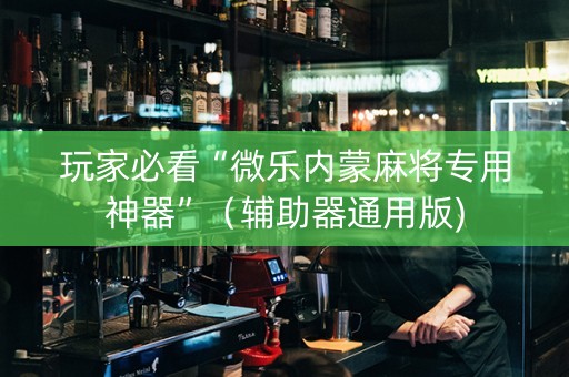 玩家必看“微乐内蒙麻将专用神器”（辅助器通用版)