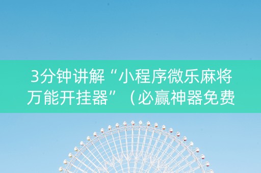 3分钟讲解“小程序微乐麻将万能开挂器”（必赢神器免费安装)