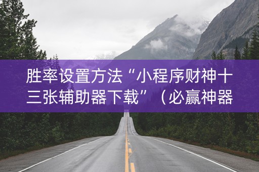 胜率设置方法“小程序财神十三张辅助器下载”（必赢神器免费安装)