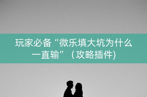 玩家必备“微乐填大坑为什么一直输”（攻略插件)
