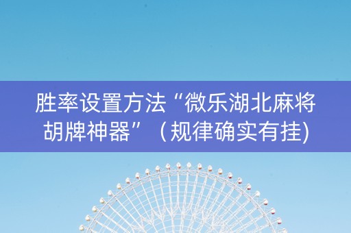 胜率设置方法“微乐湖北麻将胡牌神器”（规律确实有挂)