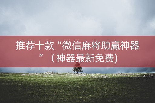 推荐十款“微信麻将助赢神器”（神器最新免费)