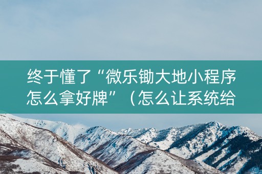 终于懂了“微乐锄大地小程序怎么拿好牌”（怎么让系统给你发好牌)
