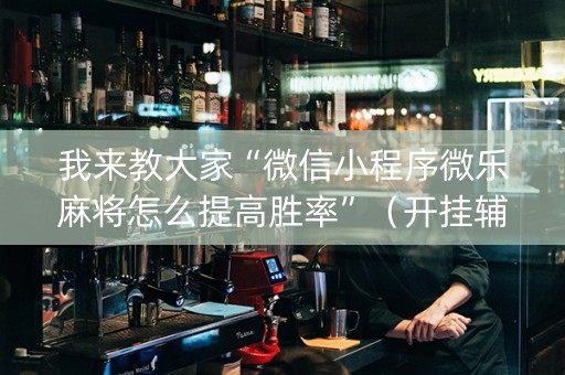 我来教大家“微信小程序微乐麻将怎么提高胜率”（开挂辅助器插件)