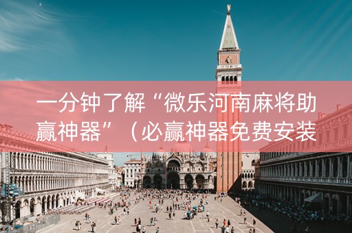 一分钟了解“微乐河南麻将助赢神器”（必赢神器免费安装)