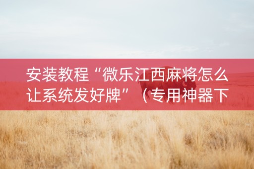 安装教程“微乐江西麻将怎么让系统发好牌”（专用神器下载)