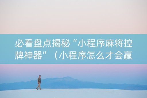 必看盘点揭秘“小程序麻将控牌神器”（小程序怎么才会赢)