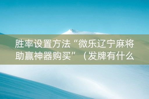 胜率设置方法“微乐辽宁麻将助赢神器购买”（发牌有什么规律吗)