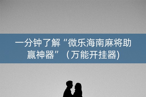 一分钟了解“微乐海南麻将助赢神器”（万能开挂器)