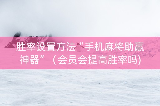 胜率设置方法“手机麻将助赢神器”（会员会提高胜率吗)