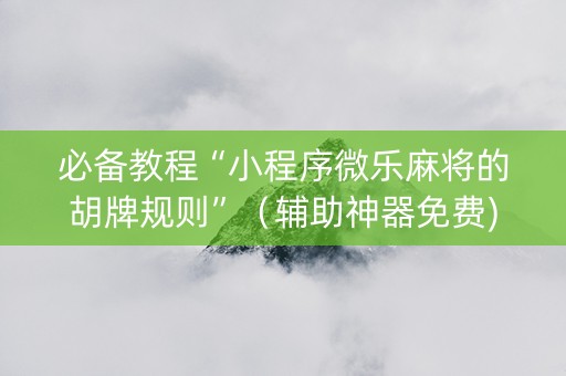 必备教程“小程序微乐麻将的胡牌规则”（辅助神器免费)