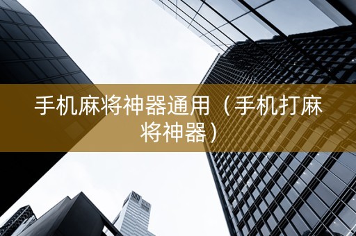 手机麻将神器通用（手机打麻将神器）