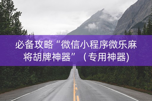 必备攻略“微信小程序微乐麻将胡牌神器”（专用神器)