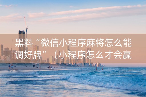 黑料“微信小程序麻将怎么能调好牌”（小程序怎么才会赢)