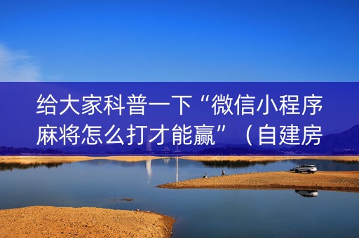 给大家科普一下“微信小程序麻将怎么打才能赢”（自建房胜负规律)